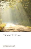 Frammenti di luce di Massimiliano Mazzi edito da ilmiolibro self publishing