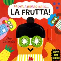 Prova a immaginare... La frutta! Ediz. a colori di Issa Watanabe edito da Gallucci