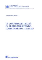 La compromettibilità in arbitrato secondo l'ordinamento italiano di Alessandro Motto edito da Giuffrè