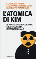 L' atomica di Kim. Il regime nordcoreano e la sicurezza internazionale di Claudia Astarita, Stefano F. Beccari, Nunziante Mastrolia edito da Rubbettino