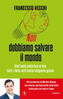 Non dobbiamo salvare il mondo. Dall'auto elettrica al bio, tutti i falsi miti della religione green di Francesco Vecchi edito da Piemme