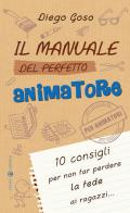 Il manuale del perfetto animatore. 10 consigli per non far perdere la fede ai ragazzi di Diego Goso edito da Effatà