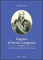 Eugenio di Savoia-Carignano. Un artefice del Risorgimento italiano di Mauro Ferranti edito da UmbertoSoletti Editore