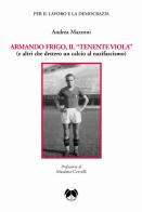 Armando Frigo, il «Tenente viola» (e altri che dettero un calcio al nazifascismo) di Andrea Mazzoni edito da Pentalinea