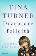 Diventare felicità. Diario spirituale per una vita migliore di Tina Turner edito da Mondadori