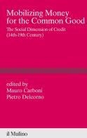 Mobilizing money for the common good. The social dimension of credit (14th-19th century) edito da Il Mulino