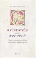 Aristotele contro Averroè. Come cristianesimo e Islam salvarono il pensiero greco di Sylvain Gouguenheim edito da Rizzoli