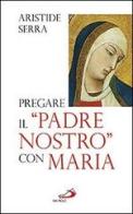 Pregare il «Padre Nostro» con Maria. Meditazioni per l'Anno della Fede di Aristide Serra edito da San Paolo Edizioni