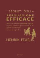 I segreti della persuasione efficace. Influenza subliminale, messaggi nascosti, illusioni cognitive: gli strumenti di un grande mentalista per convincere gli altri di Henrik Fexeus edito da Sonzogno