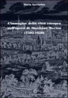 L' immagine della città europea nell'opera di Matthäus Merian (1593-1650). Ediz. illustrata di Maria Iaccarino edito da Edizioni Scientifiche Italiane