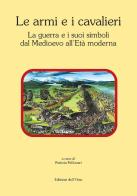 Le armi e i cavalieri. La guerra e i suoi simboli dal medioevo all'età moderna. Atti della giornata di studi (Torino, 12 febbraio 2018) edito da Edizioni dell'Orso