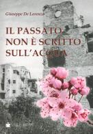 Il passato non è scritto sull'acqua di Giuseppe De Lorenzo edito da De Bastiani