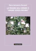 La misura dell'amore è: «amore senza misura» di Maria Antonietta Morganti edito da Ri-Stampa