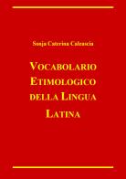 Vocabolario etimologico della lingua latina di Sonja Caterina Calzascia edito da Youcanprint