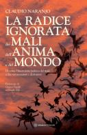 La radice ignorata dei mali dell'anima e del mondo. Di come l'invenzione politica del male ci ha resi immaturi e distruttivi di Claudio Naranjo edito da Spazio Interiore