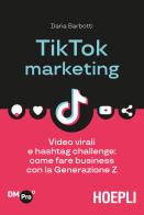TikTok marketing. Video virali e hashtag challenge: come fare business con la Generazione Z di Ilaria Barbotti edito da Hoepli