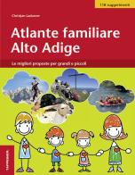 Atlante familiare Alto Adige. Le migliori proposte per grandi e piccoli di Christjan Ladurner edito da Tappeiner