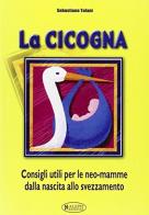 La cicogna. Consigli utili per le neo-mamme. Dalla nascita allo svezzamento di Sebastiano Tofani edito da Aleph Editrice