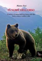 In nome dell'orso. Il declino e il ritorno dell'orso bruno sulle Alpi. Storia, cronaca, conflitti e sfide di Matteo Zeni edito da Il Piviere