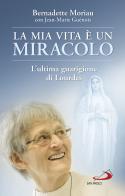 La mia vita è un miracolo. L'ultima guarigione di Lourdes di Bernadette Moriau, Jean-Marie Guénois edito da San Paolo Edizioni
