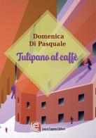 Tulipano al caffè di Domenica Di Pasquale edito da Laura Capone Editore