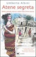 Atene segreta. Delitti, golosità, donne e veleni nella Grecia classica di Umberto Albini edito da Garzanti Libri