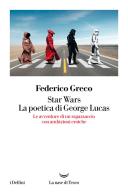 Star Wars. La poetica di George Lucas. Le avventure di un ragazzaccio con ambizioni eroiche di Federico Greco edito da La nave di Teseo