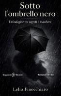 Sotto l'ombrello nero. Un'indagine tra segreti e maschere di Lelio Finocchiaro edito da Gilgamesh Edizioni