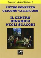 Il centro dinamico negli scacchi di Pietro Ponzetto, Giacomo Vallifuoco edito da Ediscere