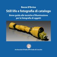 Still life e fotografia di catalogo. Breve guida alle tecniche d'illuminazione per la fotografia di oggetti di Rocco D'Errico edito da Archeoclub D'Italia APS Sede di Crecchio