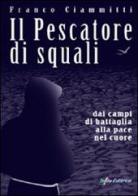 Il pescatore di squali. Dai campi di battaglia alla pace nel cuore di Franco Ciammitti edito da Italia Editrice