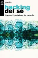 Hacking del sé. Disertare il capitalismo del controllo di Ippolita edito da Agenzia X