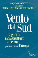 Vento dal Sud. Logistica, infrastrutture e mercato per una nuova Europa di Pasqualino Monti, Bruno Dardani, Giulio Sapelli edito da Guerini e Associati