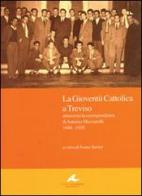 La gioventù cattolica a Treviso. Attraverso la corrispondenza di Antonio Mazzarolli 1948-1958 edito da Piazza Editore