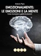 Emozionalmente: le emozioni e la mente. Come riconoscere e gestire le emozioni di Antonio Pipio edito da Lead Edizioni