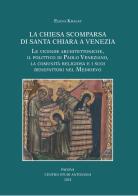 La chiesa scomparsa di Santa Chiara a Venezia. Le vicende architettoniche, il polittico di Paolo Veneziano, la comunità religiosa e i suoi benefattori nel Medioevo di Elena Khalaf edito da Centro Studi Antoniani