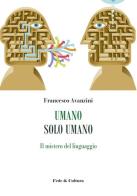 Umano solo umano. Il mistero del linguaggio di Francesco Avanzini edito da Fede & Cultura