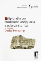 Epigrafia tra erudizione antiquaria e scienza storica. Ad honorem Detlef Heikamp edito da Firenze University Press