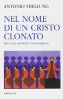 Nel nome di un Cristo clonato di Antonio Thellung edito da Gribaudi