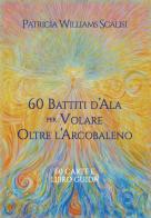 60 battiti d'ala per volare oltre l'arcobaleno. Con Libro di Patricia Williams Scalisi edito da Lalbero Edizioni