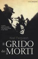 Il grido dei morti. La prima guerra mondiale: il più atroce conflitto di ogni tempo di Niall Ferguson edito da Mondadori