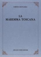 La maremma toscana (rist. anast. 1873-76) di Lorenzo Grottanelli edito da Forni