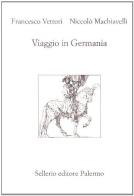 Viaggio in Germania di Niccolò Machiavelli, Francesco Vettori edito da Sellerio Editore Palermo