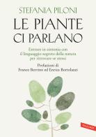 Le piante ci parlano. Entrare in sintonia con il linguaggio segreto della natura per ritrovare se stessi di Stefania Piloni edito da Vallardi A.