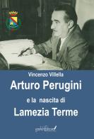 Arturo Perugini e la nascita di Lamezia Terme. Il progetto e l'iter per una nuova realtà urbana al servizio della Calabria di Vincenzo Villella edito da Grafichéditore