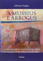 A Mussius e Arrogus. Cagliari negli anni '50 sopralluoghi nella memoria di Adriano Vargiu edito da Iskra