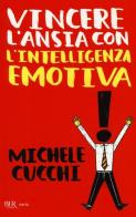 Vincere l'ansia con l'intelligenza emotiva di Michele Cucchi edito da Rizzoli