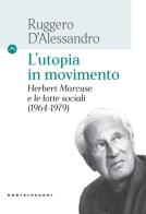 L' utopia in movimento. Herbert Marcuse e le lotte sociali (1964-1979) di Ruggero D'Alessandro edito da Castelvecchi