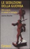 Le seduzioni della guerra. Miti e storie di soldati in battaglia di Joanna Bourke edito da Carocci