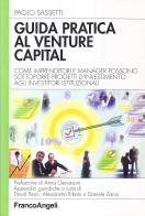 Guida pratica al venture capital. Come imprenditori e manager possono sottoporre progetti d'investimento agli investitori istituzionali di Paolo Sassetti edito da Franco Angeli